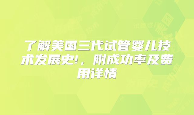 了解美国三代试管婴儿技术发展史!，附成功率及费用详情