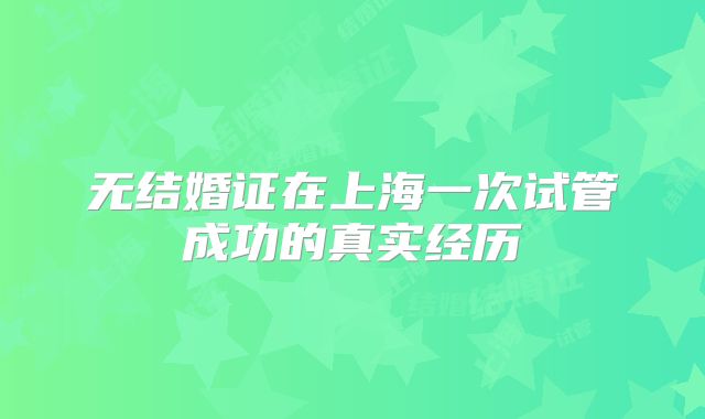 无结婚证在上海一次试管成功的真实经历