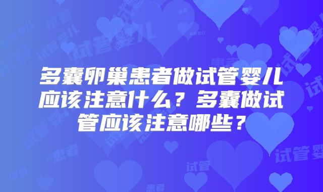 多囊卵巢患者做试管婴儿应该注意什么？多囊做试管应该注意哪些？