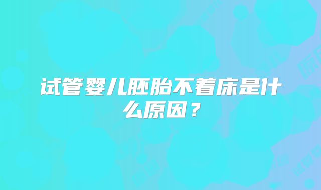 试管婴儿胚胎不着床是什么原因？