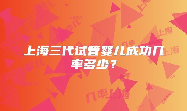 上海三代试管婴儿成功几率多少？