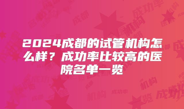 2024成都的试管机构怎么样？成功率比较高的医院名单一览