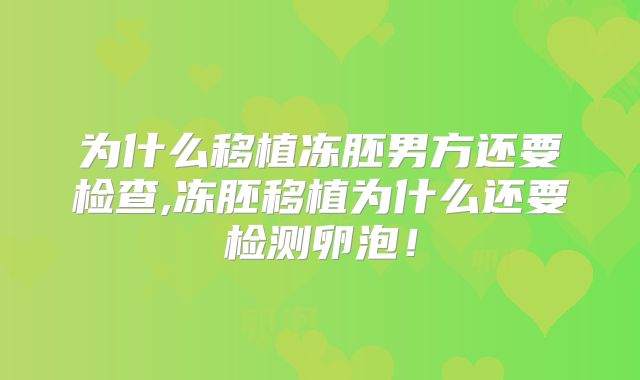 为什么移植冻胚男方还要检查,冻胚移植为什么还要检测卵泡！