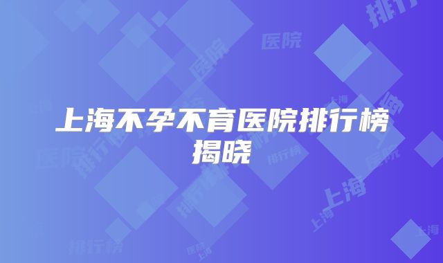上海不孕不育医院排行榜揭晓