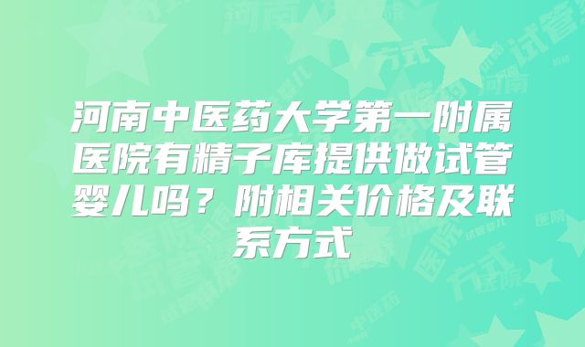 河南中医药大学第一附属医院有精子库提供做试管婴儿吗？附相关价格及联系方式