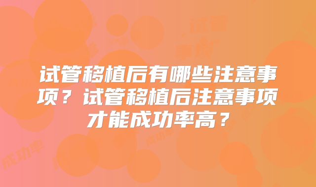 试管移植后有哪些注意事项?试管移植后注意事项才能成功率高?