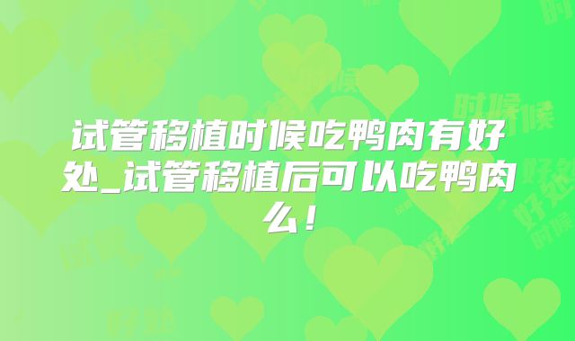 试管移植时候吃鸭肉有好处_试管移植后可以吃鸭肉么!