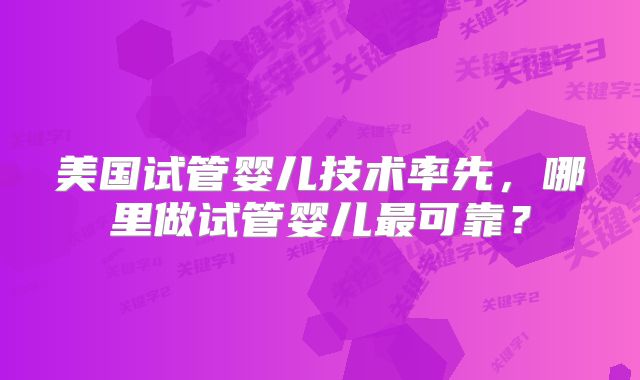 美国试管婴儿技术率先，哪里做试管婴儿最可靠？