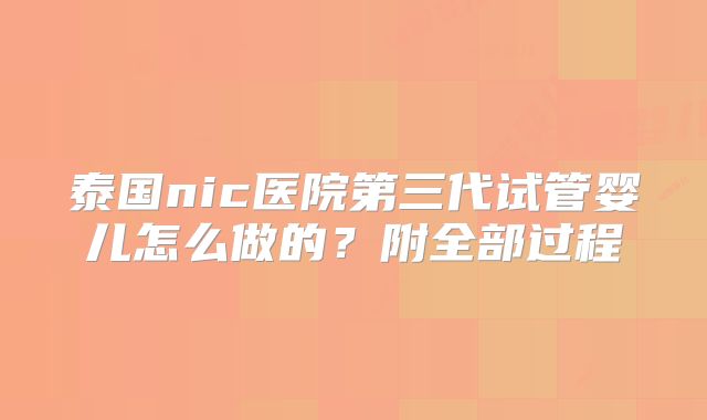 泰国nic医院第三代试管婴儿怎么做的？附全部过程