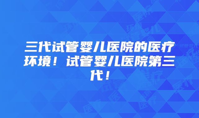 三代试管婴儿医院的医疗环境！试管婴儿医院第三代！