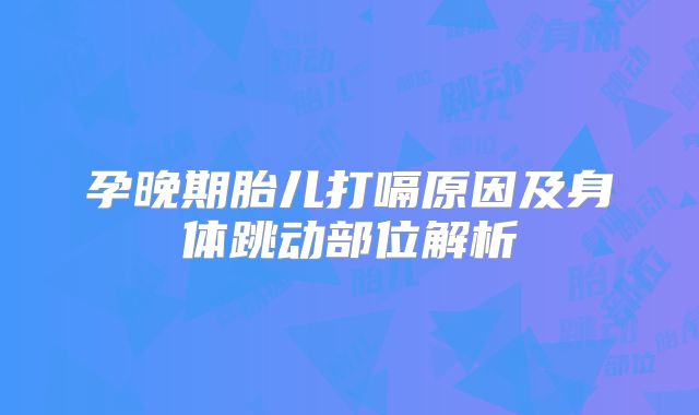 孕晚期胎儿打嗝原因及身体跳动部位解析