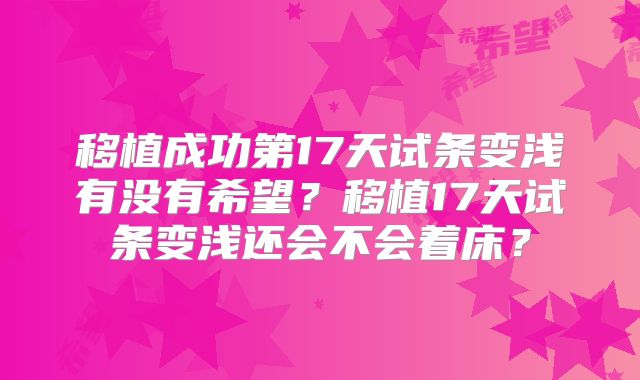 移植成功第17天试条变浅有没有希望?移植17天试条变浅还会不会着床?