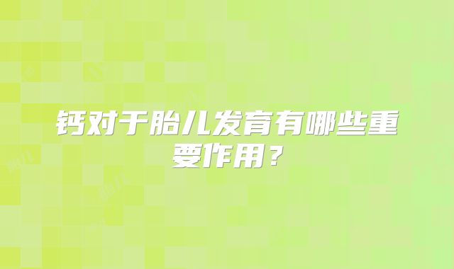 钙对于胎儿发育有哪些重要作用？