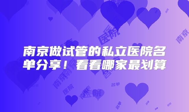 南京做试管的私立医院名单分享!看看哪家最划算