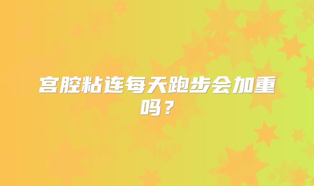 宫腔粘连每天跑步会加重吗？