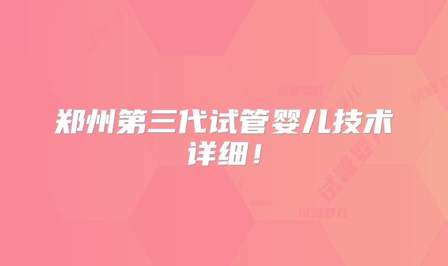 郑州第三代试管婴儿技术详细!