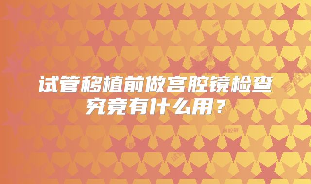 试管移植前做宫腔镜检查究竟有什么用？