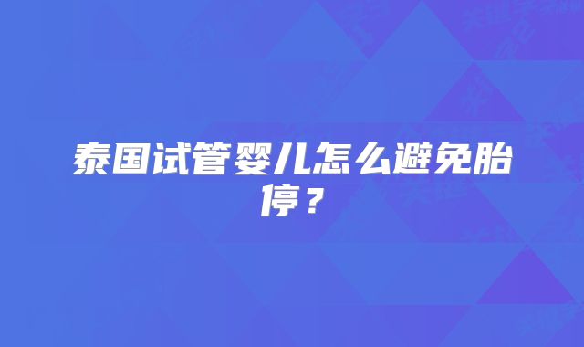 泰国试管婴儿怎么避免胎停？
