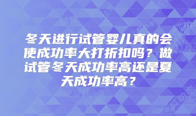 冬天进行试管婴儿真的会使成功率大打折扣吗?做试管冬天成功率高还是夏天成功率高?
