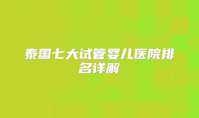 泰国七大试管婴儿医院排名详解