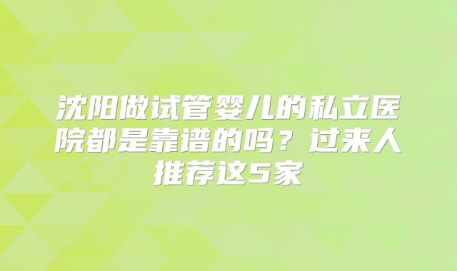 沈阳做试管婴儿的私立医院都是靠谱的吗？过来人推荐这5家