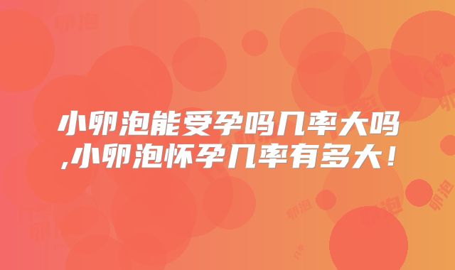 小卵泡能受孕吗几率大吗,小卵泡怀孕几率有多大！
