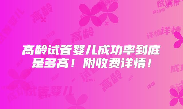 高龄试管婴儿成功率到底是多高！附收费详情！
