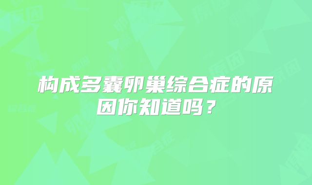 构成多囊卵巢综合症的原因你知道吗？