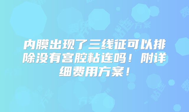 内膜出现了三线征可以排除没有宫腔粘连吗!附详细费用方案!