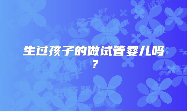 生过孩子的做试管婴儿吗？