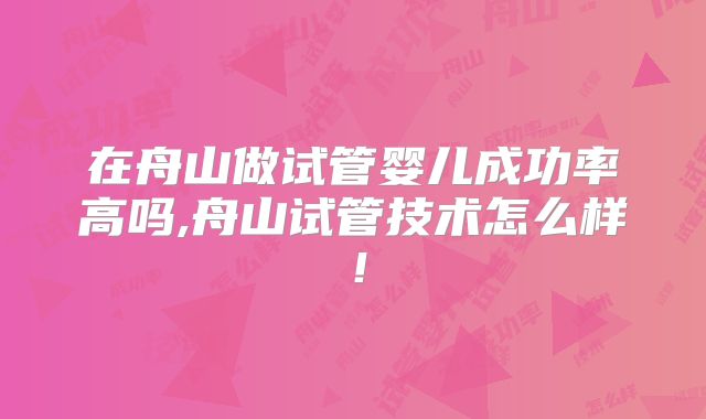 在舟山做试管婴儿成功率高吗,舟山试管技术怎么样!
