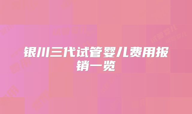 银川三代试管婴儿费用报销一览