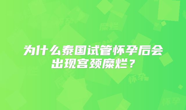 为什么泰国试管怀孕后会出现宫颈糜烂？