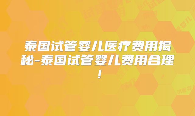 泰国试管婴儿医疗费用揭秘-泰国试管婴儿费用合理！