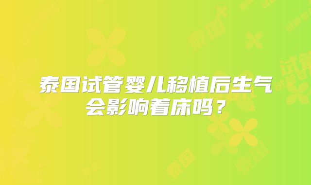 泰国试管婴儿移植后生气会影响着床吗？