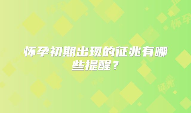 怀孕初期出现的征兆有哪些提醒?