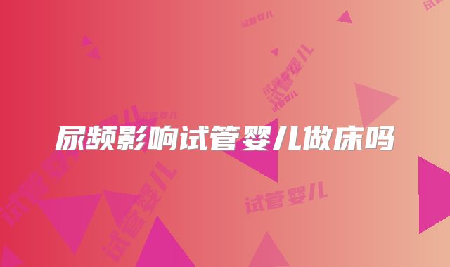 尿频影响试管婴儿做床吗