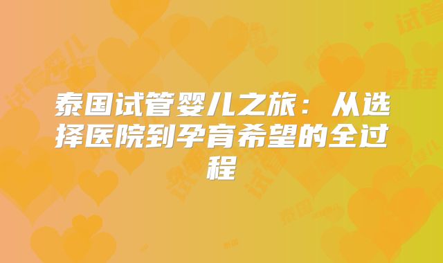 泰国试管婴儿之旅：从选择医院到孕育希望的全过程
