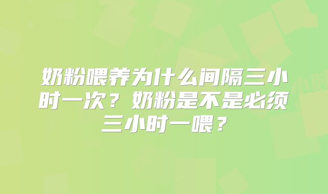 奶粉喂养为什么间隔三小时一次？奶粉是不是必须三小时一喂？
