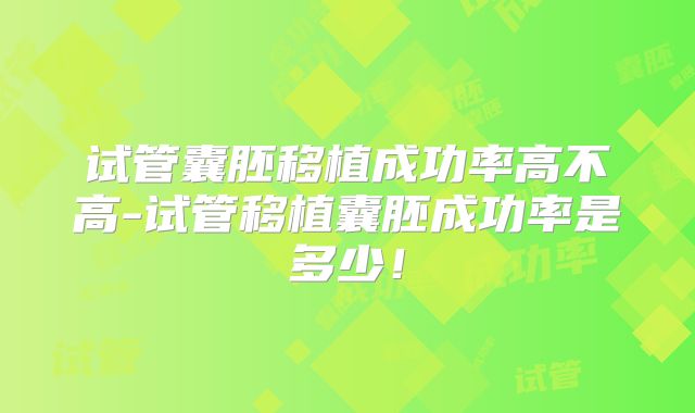 试管囊胚移植成功率高不高-试管移植囊胚成功率是多少！