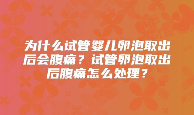 为什么试管婴儿卵泡取出后会腹痛？试管卵泡取出后腹痛怎么处理？