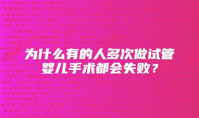 为什么有的人多次做试管婴儿手术都会失败?