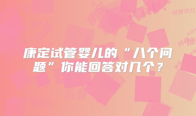 康定试管婴儿的“八个问题”你能回答对几个？