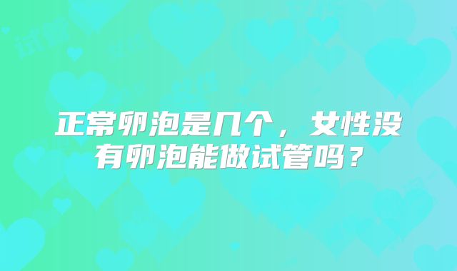 正常卵泡是几个，女性没有卵泡能做试管吗？