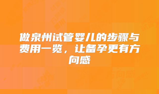 做泉州试管婴儿的步骤与费用一览，让备孕更有方向感
