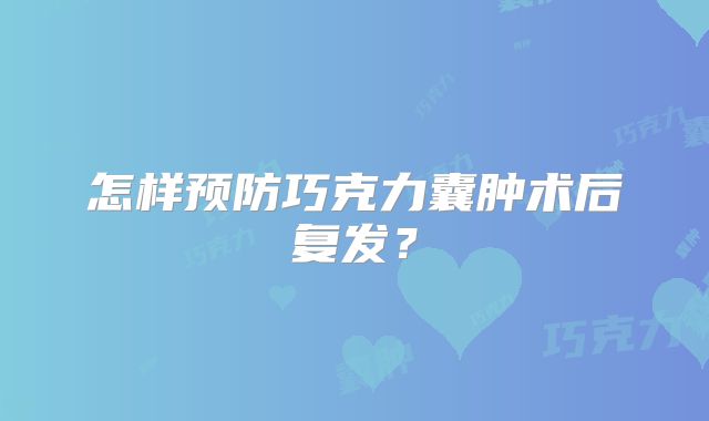 怎样预防巧克力囊肿术后复发?