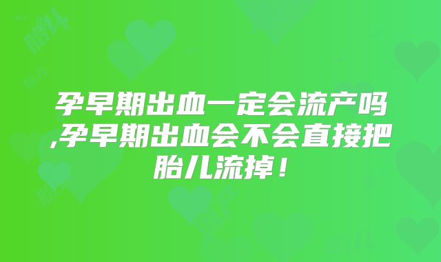 孕早期出血一定会流产吗,孕早期出血会不会直接把胎儿流掉！