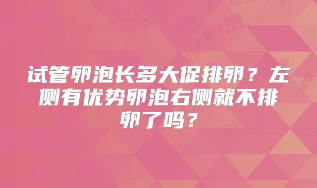 试管卵泡长多大促排卵？左侧有优势卵泡右侧就不排卵了吗？