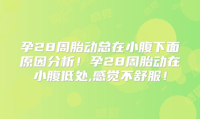 孕28周胎动总在小腹下面原因分析！孕28周胎动在小腹低处,感觉不舒服！