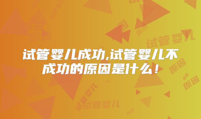 试管婴儿成功,试管婴儿不成功的原因是什么！